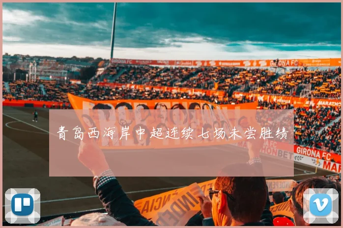 青岛西海岸中超连续七场未尝胜绩