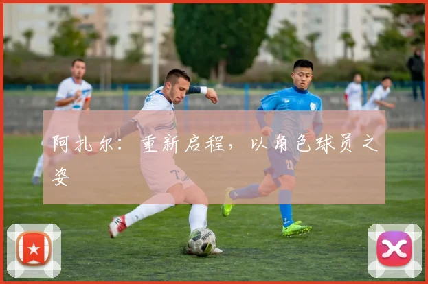 阿扎尔：重新启程，以角色球员之姿