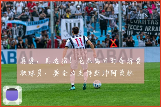 真爱，真名宿！范尼离开时告诉曼联球员，要全力支持新帅阿莫林