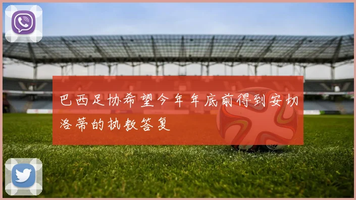 巴西足协希望今年年底前得到安切洛蒂的执教答复