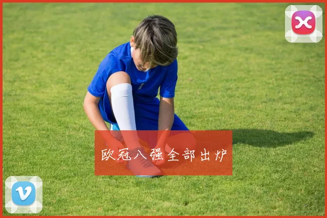 欧冠八强全部出炉