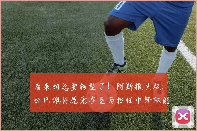 看来姆总要转型了！阿斯报头版：姆巴佩将愿意在皇马担任中锋职能