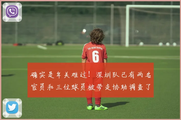 确实是年关难过！深圳队已有两名官员和三位球员被带走协助调查了