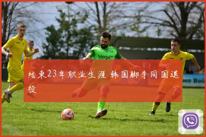 结束23年职业生涯 韩国脚李同国退役