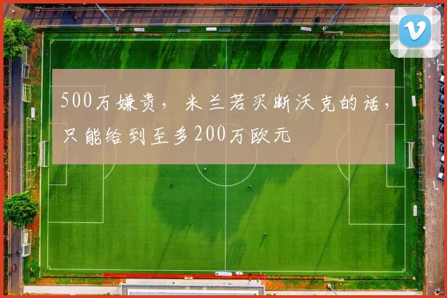 500万嫌贵，米兰若买断沃克的话，只能给到至多200万欧元