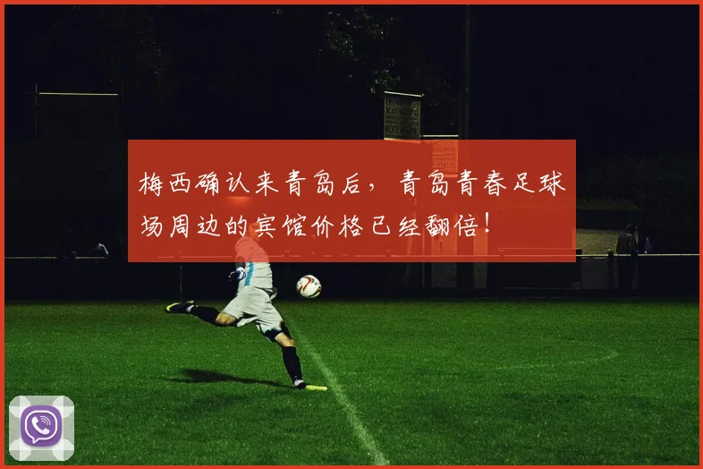 梅西确认来青岛后，青岛青春足球场周边的宾馆价格已经翻倍！