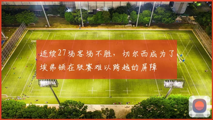 连续27场客场不胜，切尔西成为了埃弗顿在联赛难以跨越的屏障