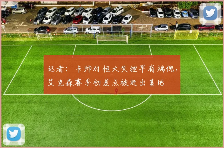 记者：卡帅对恒大失控早有端倪，艾克森赛季初差点被赶出基地