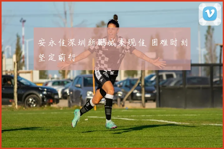 安永佳深圳新鹏城表现佳 困难时刻坚定前行