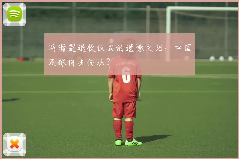 冯潇霆退役仪式的遗憾之泪，中国足球何去何从？