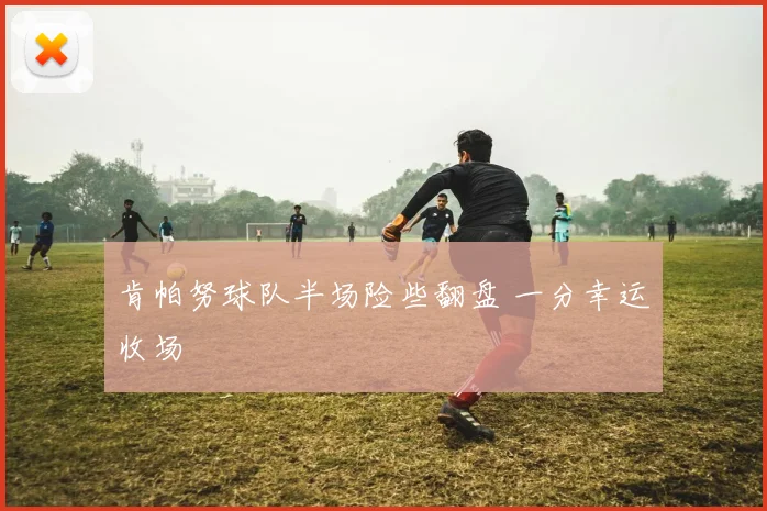 肯帕努球队半场险些翻盘 一分幸运收场