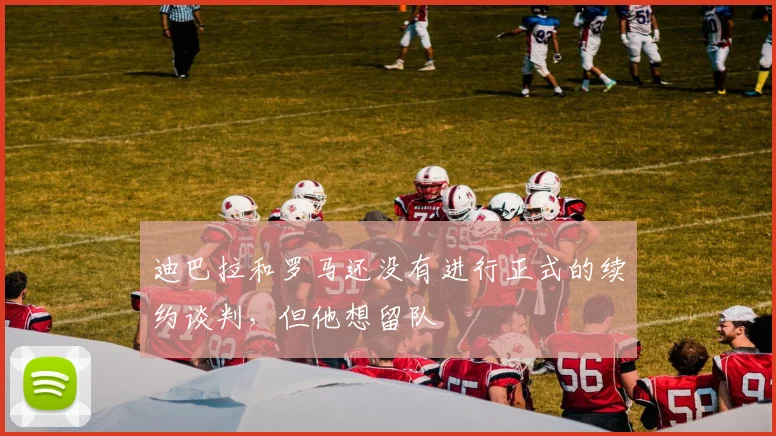 迪巴拉和罗马还没有进行正式的续约谈判，但他想留队