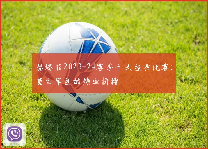 赫塔菲2023-24赛季十大经典比赛：蓝白军团的热血拼搏
