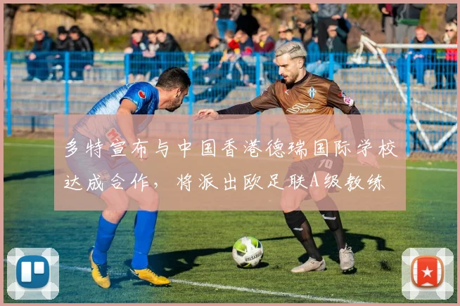 多特宣布与中国香港德瑞国际学校达成合作，将派出欧足联A级教练