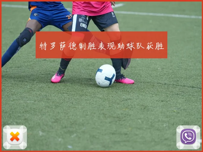 特罗萨德制胜表现助球队获胜