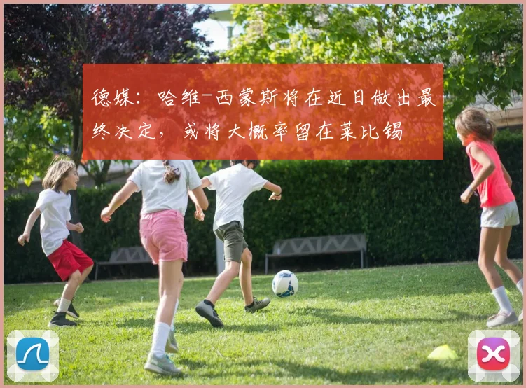 德媒：哈维-西蒙斯将在近日做出最终决定，或将大概率留在莱比锡