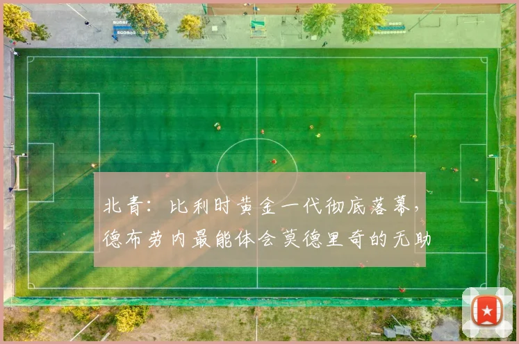 北青：比利时黄金一代彻底落幕，德布劳内最能体会莫德里奇的无助