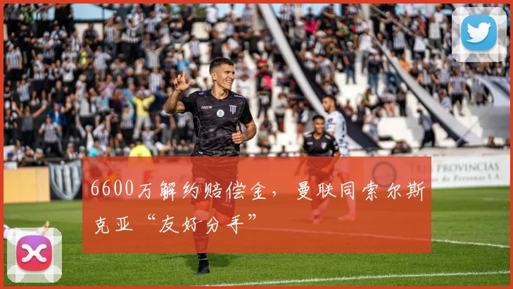6600万解约赔偿金，曼联同索尔斯克亚“友好分手”