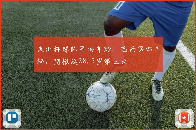 美洲杯球队平均年龄：巴西第四年轻，阿根廷28.5岁第三大