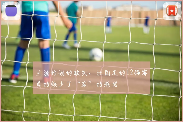 主场作战的缺失，让国足的12强赛真的缺少了“家”的感觉