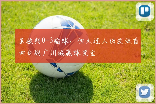 虽被判0-3输球，但大连人仍发放首回合战广州城赢球奖金