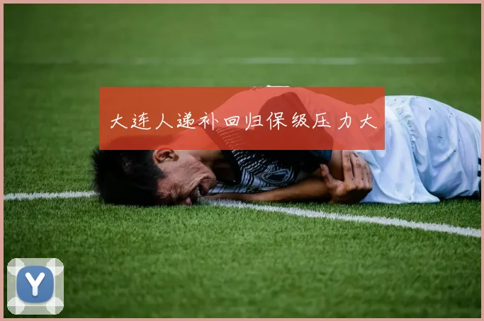 大连人递补回归保级压力大
