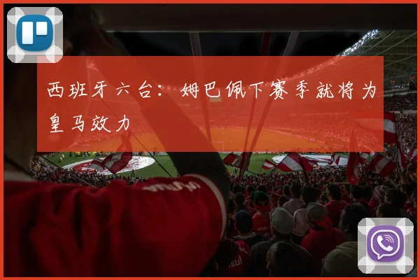西班牙六台：姆巴佩下赛季就将为皇马效力