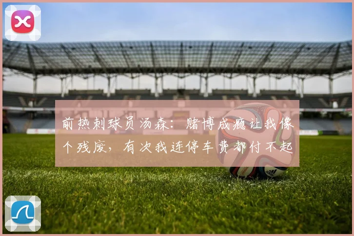 前热刺球员汤森：赌博成瘾让我像个残废，有次我连停车费都付不起