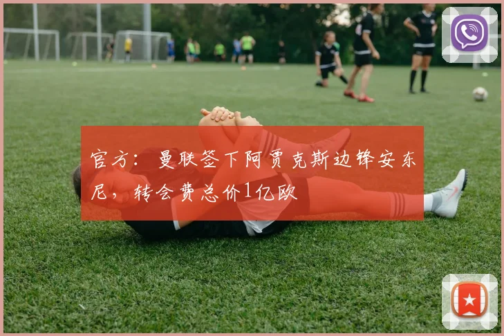 官方：曼联签下阿贾克斯边锋安东尼，转会费总价1亿欧